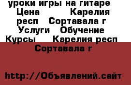 уроки игры на гитаре › Цена ­ 500 - Карелия респ., Сортавала г. Услуги » Обучение. Курсы   . Карелия респ.,Сортавала г.